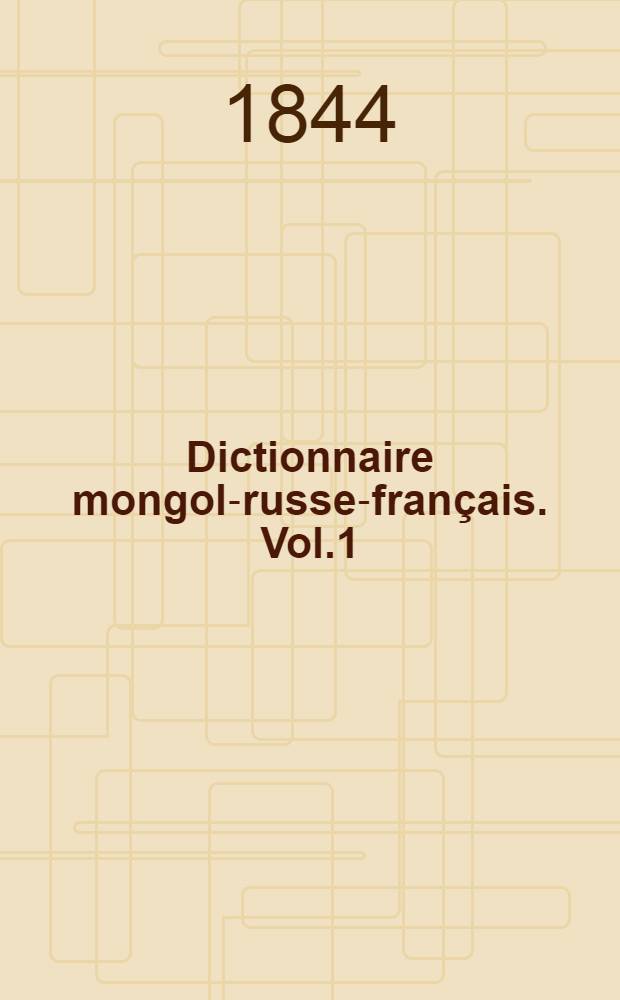 Dictionnaire mongol-russe-français. Vol.1