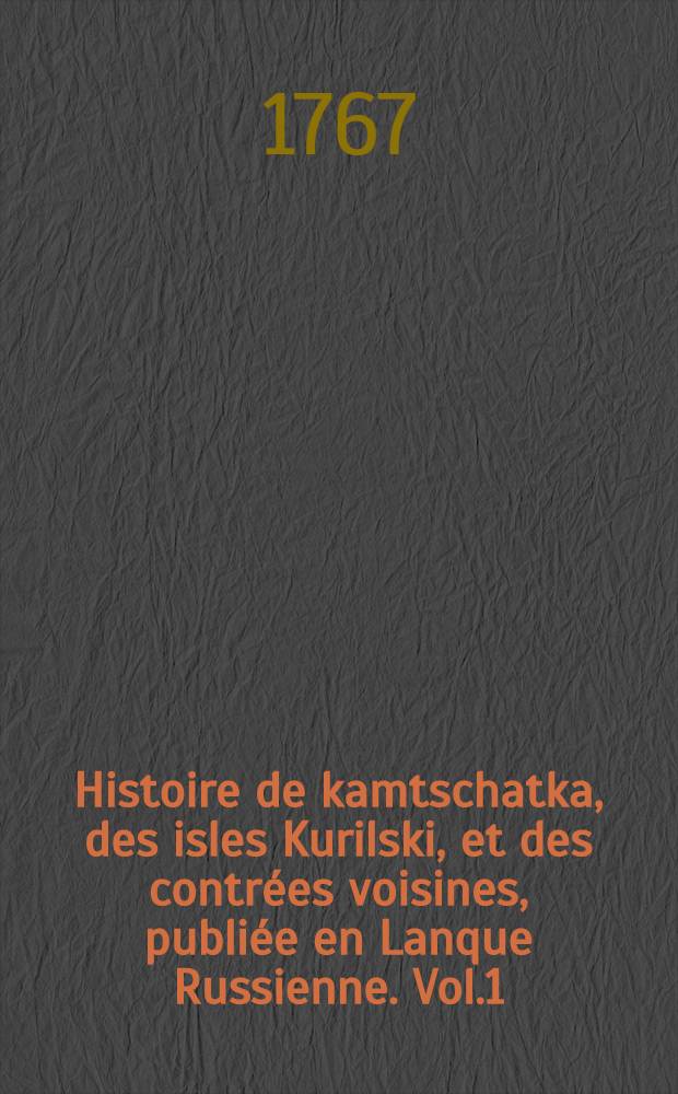 Histoire de kamtschatka, des isles Kurilski, et des contrées voisines, publiée en Lanque Russienne. Vol.1