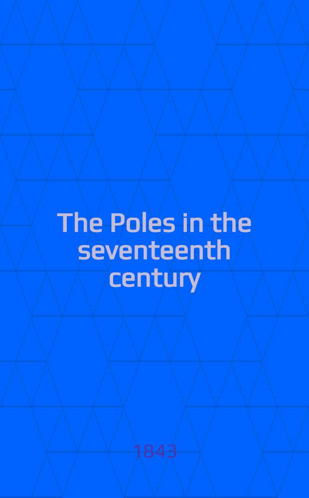 The Poles in the seventeenth century : An historical novel With a sketch of the Polish Cossacks. Vol.1