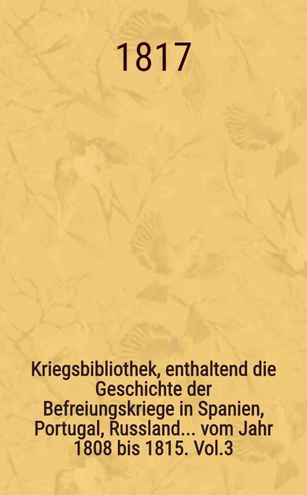 Kriegsbibliothek, enthaltend die Geschichte der Befreiungskriege in Spanien, Portugal, Russland... vom Jahr 1808 bis 1815. Vol.3