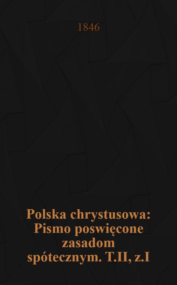 Polska chrystusowa : Pismo poswięcone zasadom spótecznym. T.II, z.I
