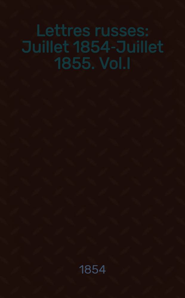 Lettres russes : Juillet 1854-Juillet 1855. Vol.I