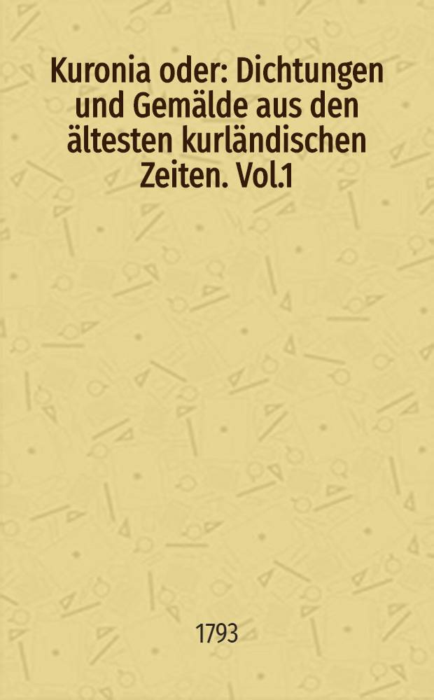 Kuronia oder: Dichtungen und Gemälde aus den ältesten kurländischen Zeiten. Vol.1