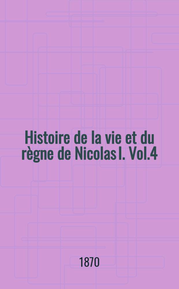 Histoire de la vie et du règne de Nicolas I. Vol.4