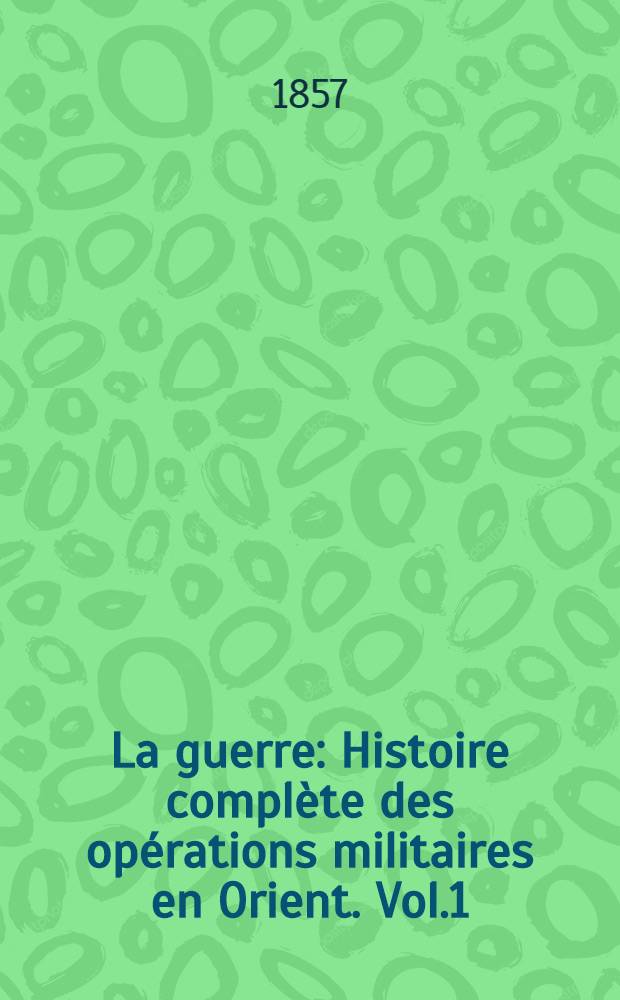 La guerre : Histoire complète des opérations militaires en Orient. Vol.1