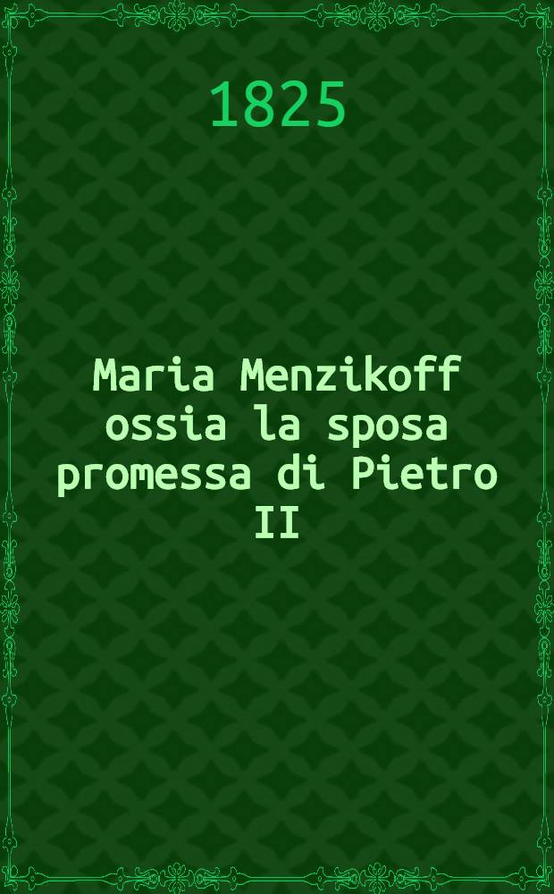 Maria Menzikoff ossia la sposa promessa di Pietro II : Romanzo storico. Vol.1