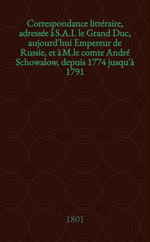 Correspondance littéraire, adressée à S.A.I. le Grand Duc, aujourd'hui Empereur de Russie, et à M.le comte André Schowalow, depuis 1774 jusqu'à 1791. Vol.5