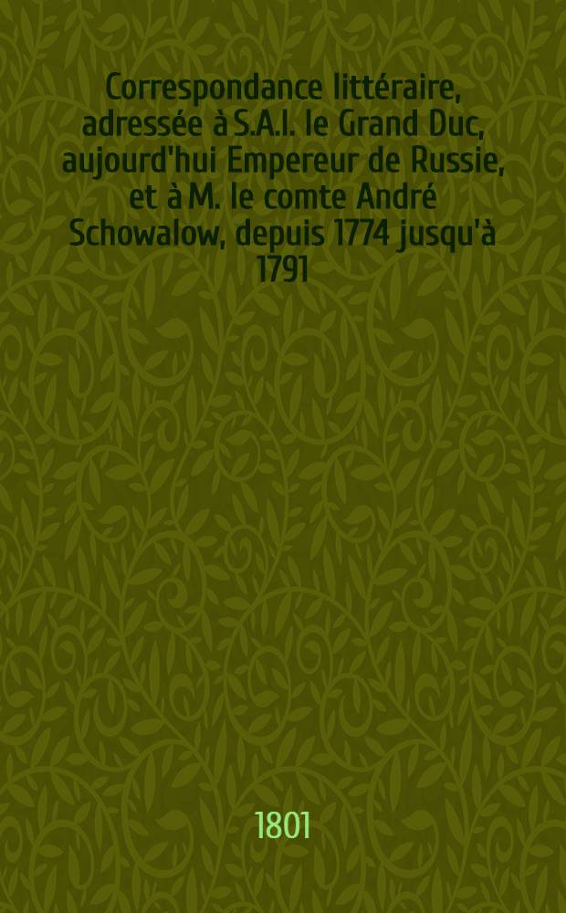Correspondance littéraire, adressée à S.A.I. le Grand Duc, aujourd'hui Empereur de Russie, et à M. le comte André Schowalow, depuis 1774 jusqu'à 1791. Vol.5