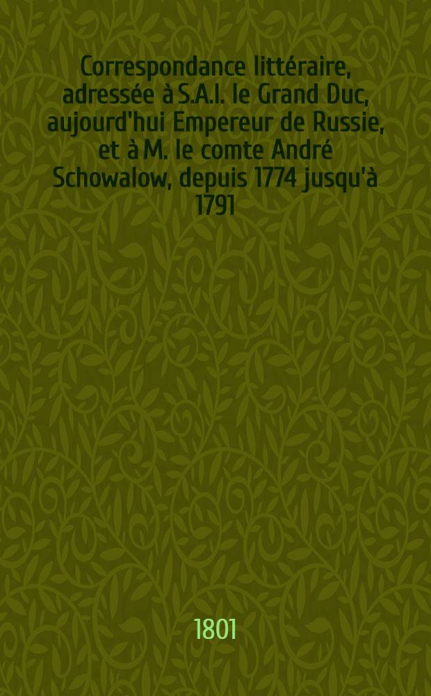 Correspondance littéraire, adressée à S.A.I. le Grand Duc, aujourd'hui Empereur de Russie, et à M. le comte André Schowalow, depuis 1774 jusqu'à 1791. Vol.5