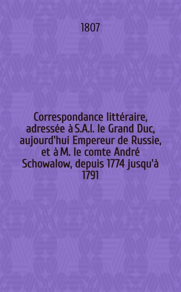 Correspondance littéraire, adressée à S.A.I. le Grand Duc, aujourd'hui Empereur de Russie, et à M. le comte André Schowalow, depuis 1774 jusqu'à 1791. Vol.6