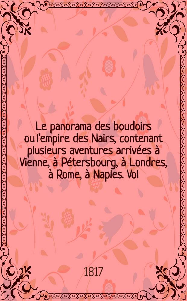 Le panorama des boudoirs ou l'empire des Nairs, contenant plusieurs aventures arrivées à Vienne, à Pétersbourg, à Londres, à Rome, à Naples. Vol.1