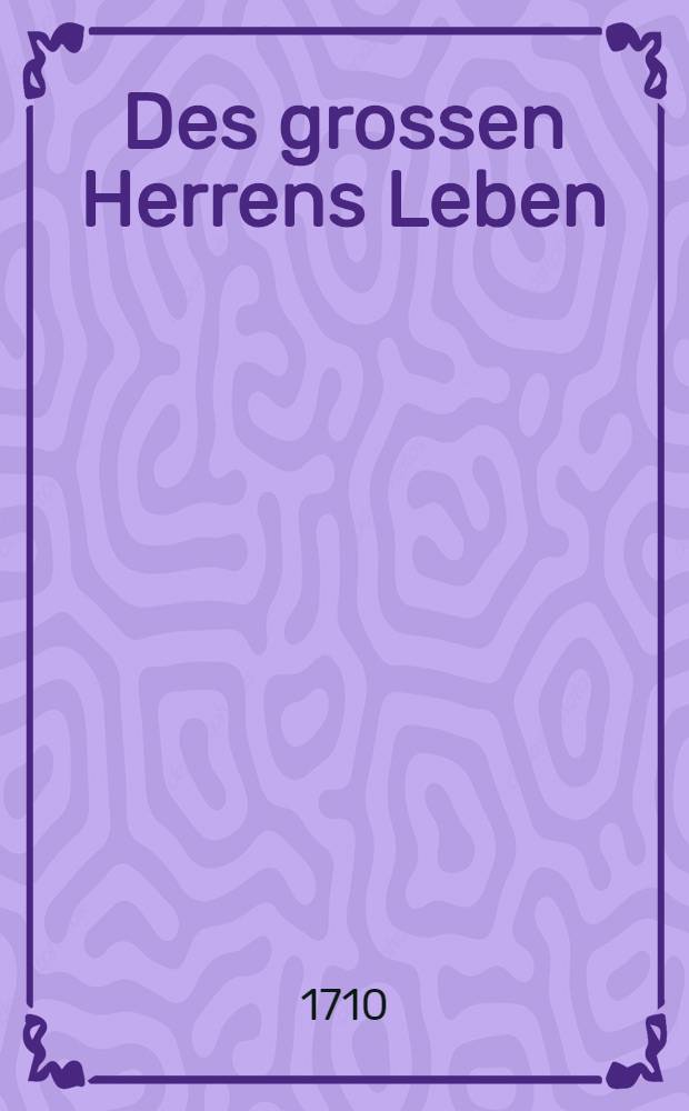 Des grossen Herrens Leben : Petri Alexiewiz, des gantzen Reusslandes Selbsthalters, und Thaten beschrieben von J.H. v. L. Vol.1