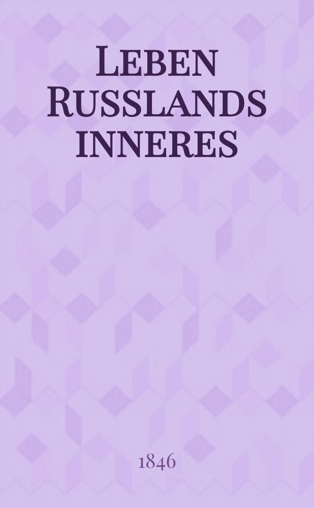 Leben Russlands inneres : Drei und dreissigjährige Erfahrungen eines Deutschen in Russland. Vol.1