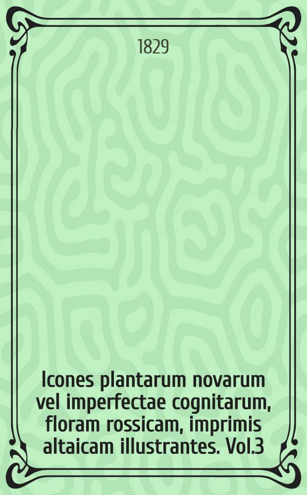 Icones plantarum novarum vel imperfectae cognitarum, floram rossicam, imprimis altaicam illustrantes. Vol.3