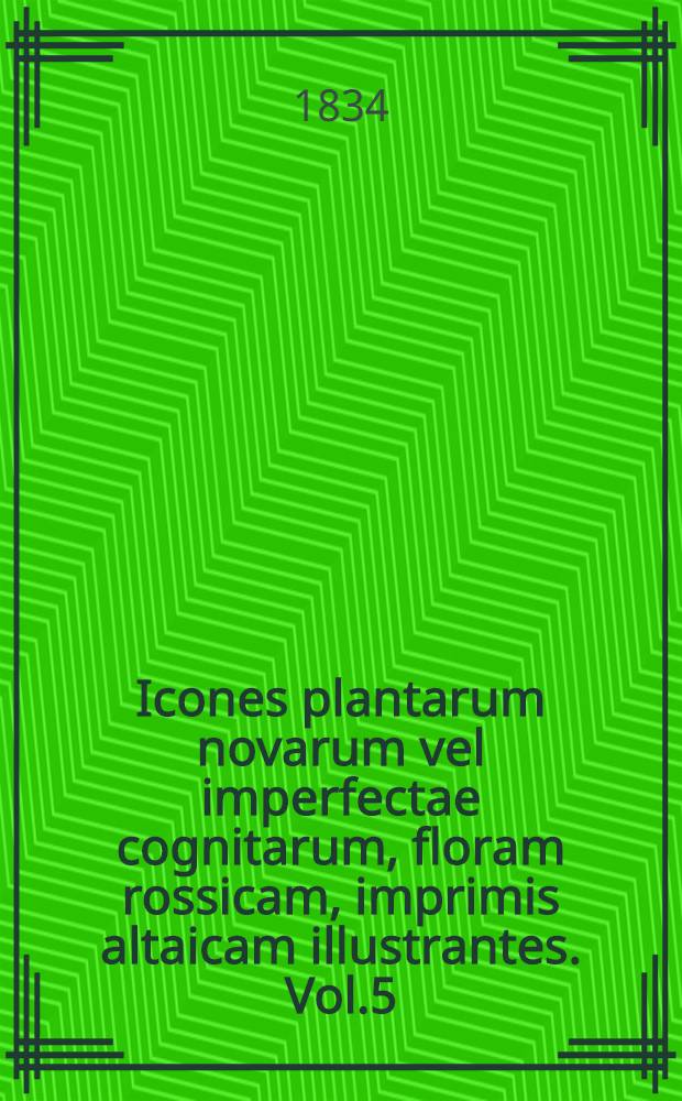 Icones plantarum novarum vel imperfectae cognitarum, floram rossicam, imprimis altaicam illustrantes. Vol.5