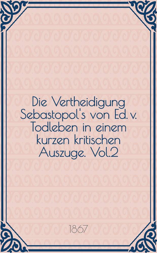 Die Vertheidigung Sebastopol's von Ed. v. Todleben in einem kurzen kritischen Auszuge. Vol.2