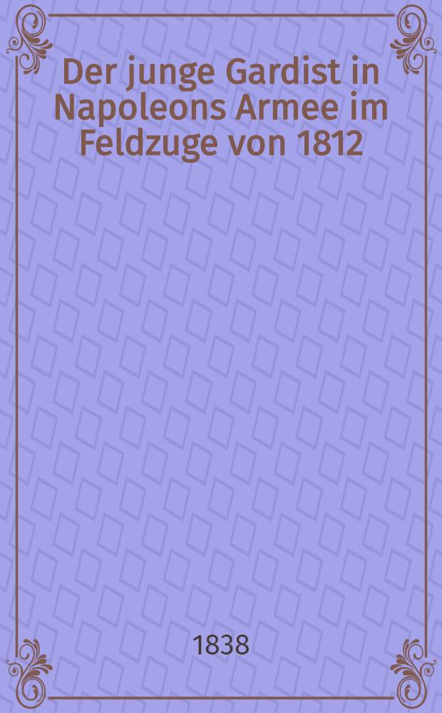 Der junge Gardist in Napoleons Armee im Feldzuge von 1812 : Historisch romantische Erzählung. Vol.2