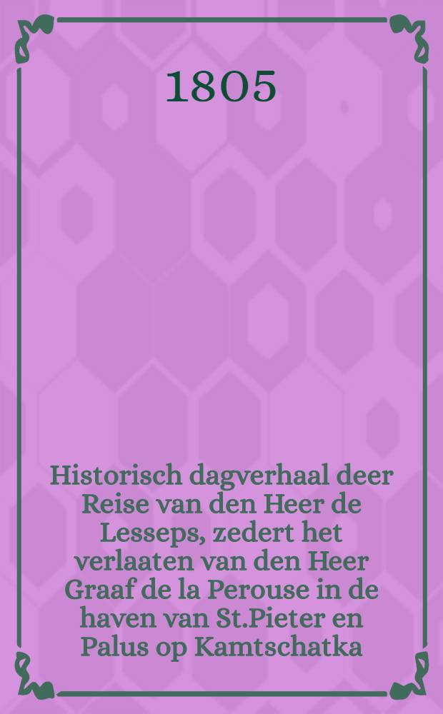 Historisch dagverhaal deer Reise van den Heer de Lesseps, zedert het verlaaten van den Heer Graaf de la Perouse in de haven van St.Pieter en Palus op Kamtschatka, to op zijne komst in Frankrijk : Uit het Fransch vertaald. Vol.1