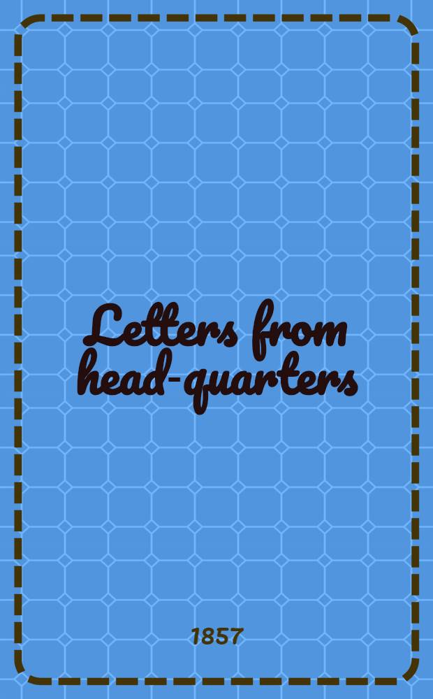 Letters from head-quarters; or, the realities of the war in the Crimea. Vol.2