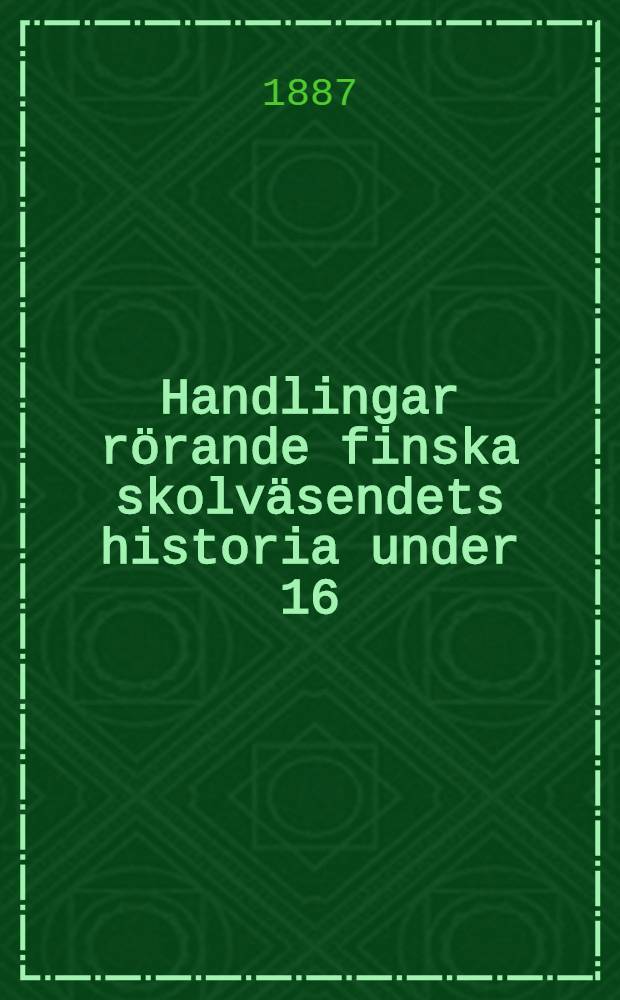 Handlingar rörande finska skolväsendets historia under 16:de, 17:de och 18:de seklen. 2 Samlingen