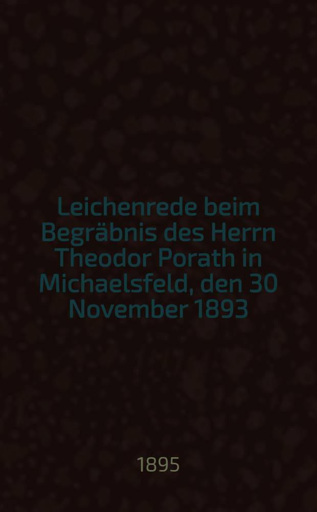 Leichenrede beim Begräbnis des Herrn Theodor Porath in Michaelsfeld, den 30 November 1893
