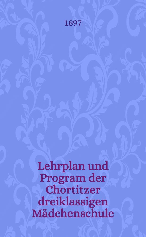Lehrplan und Program der Chortitzer dreiklassigen Mädchenschule