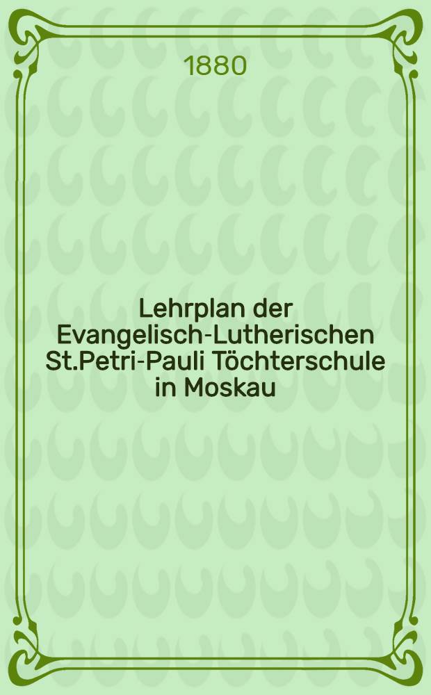 Lehrplan der Evangelisch-Lutherischen St.Petri-Pauli T&ouml;chterschule in Moskau