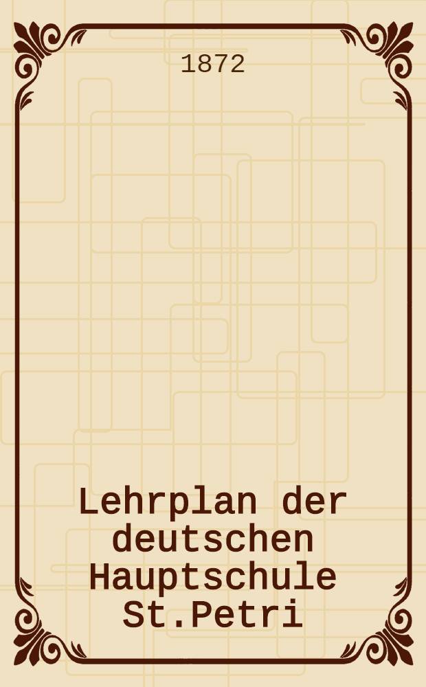 Lehrplan der deutschen Hauptschule St.Petri : Die Realschule : 1872