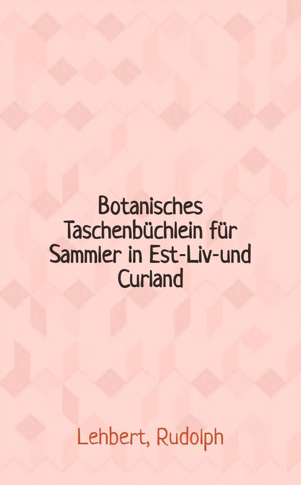 Botanisches Taschenbüchlein für Sammler in Est-Liv-und Curland