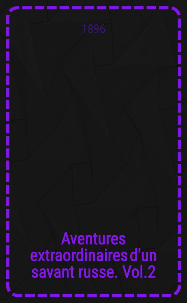 Aventures extraordinaires d'un savant russe. Vol.2
