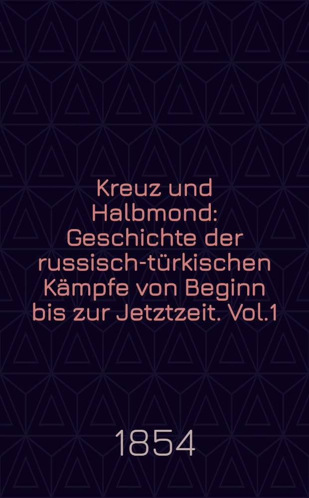 Kreuz und Halbmond : Geschichte der russisch-t&uuml;rkischen K&auml;mpfe von Beginn bis zur Jetztzeit. Vol.1