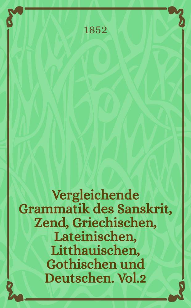 Vergleichende Grammatik des Sanskrit, Zend, Griechischen, Lateinischen, Litthauischen, Gothischen und Deutschen. Vol.2