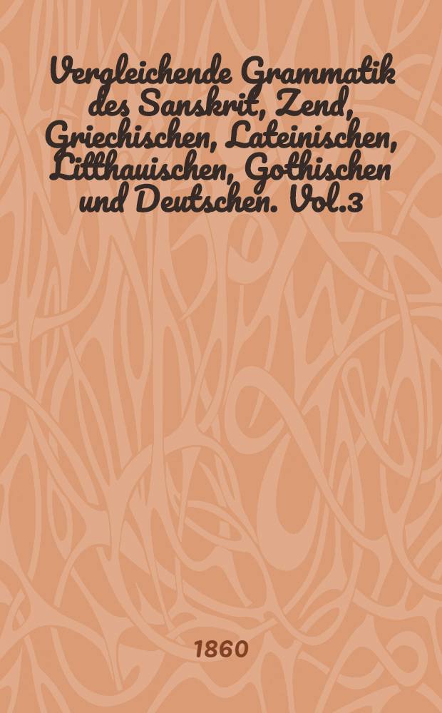 Vergleichende Grammatik des Sanskrit, Zend, Griechischen, Lateinischen, Litthauischen, Gothischen und Deutschen. Vol.3