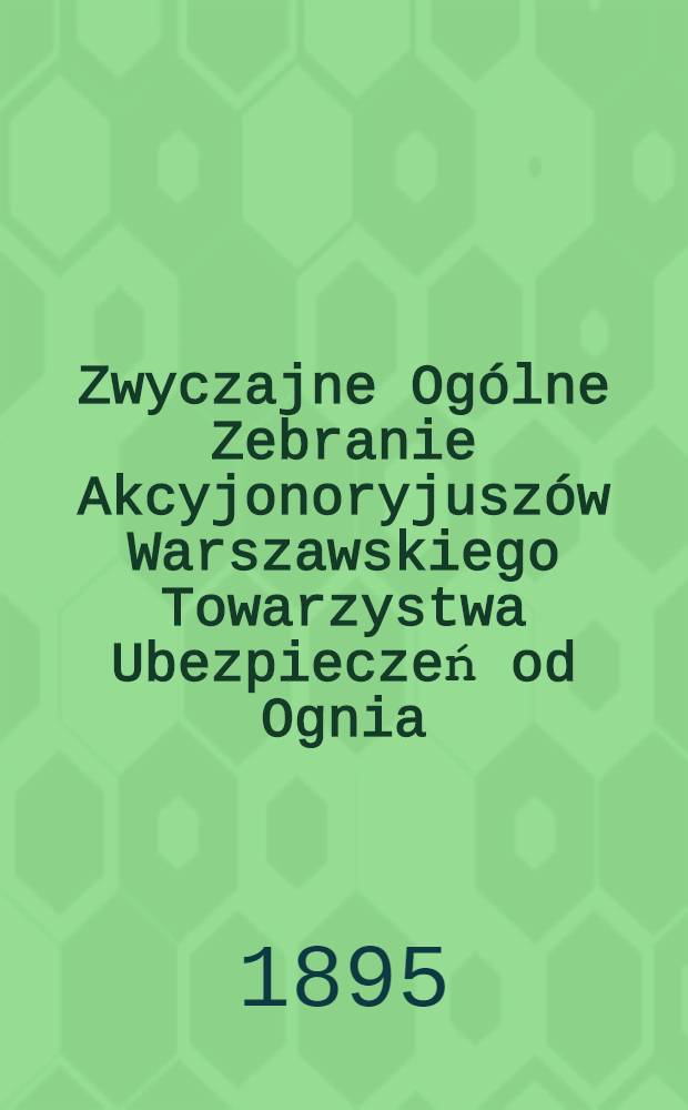 Zwyczajne Og&oacute;lne Zebranie Akcyjonoryjusz&oacute;w Warszawskiego Towarzystwa Ubezpieczeń od Ognia
