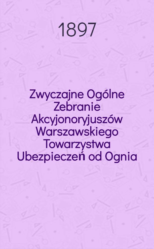 Zwyczajne Ogólne Zebranie Akcyjonoryjuszów Warszawskiego Towarzystwa Ubezpieczeń od Ognia