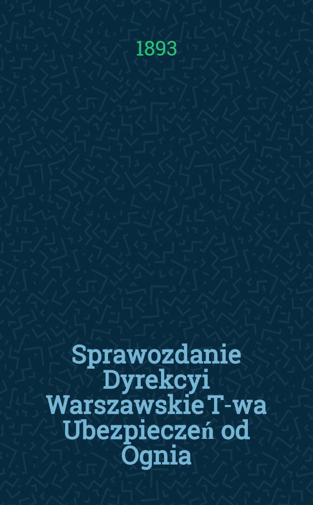 Sprawozdanie Dyrekcyi Warszawskie T-wa Ubezpieczeń od Ognia