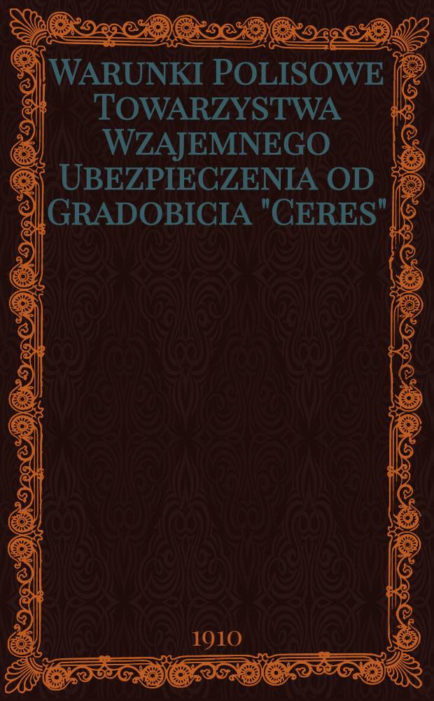 Warunki Polisowe Towarzystwa Wzajemnego Ubezpieczenia od Gradobicia "Ceres" : 1909
