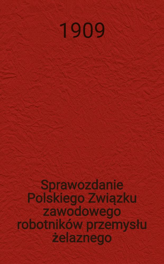 Sprawozdanie Polskiego Związku zawodowego robotnik&oacute;w przemysłu żelaznego : 1908/1909