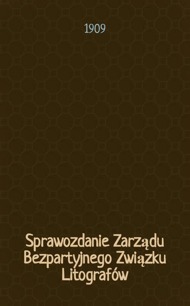 Sprawozdanie Zarządu Bezpartyjnego Związku Litograf&oacute;w : 1908