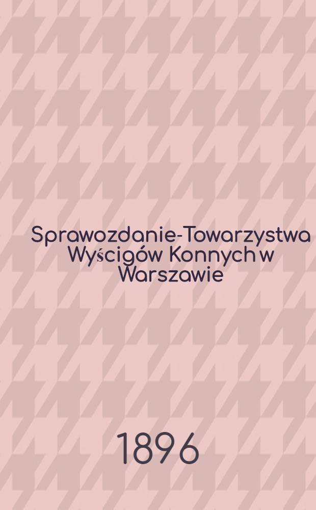Sprawozdanie-Towarzystwa Wyścigów Konnych w Warszawie = Скаковое общество в Царстве Польском. Отчет от историй Скакового общества в Варшаве (и на Весенний сезон)