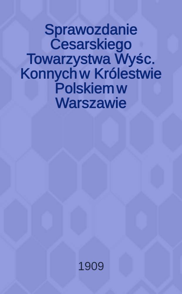 Sprawozdanie Cesarskiego Towarzystwa Wyśc. Konnych w Królestwie Polskiem w Warszawie