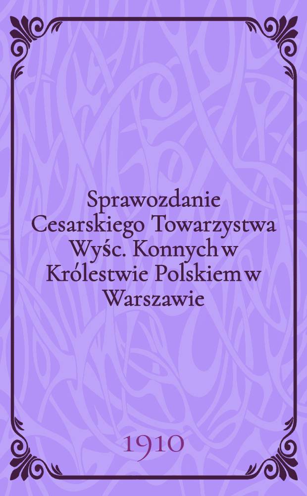 Sprawozdanie Cesarskiego Towarzystwa Wyśc. Konnych w Królestwie Polskiem w Warszawie