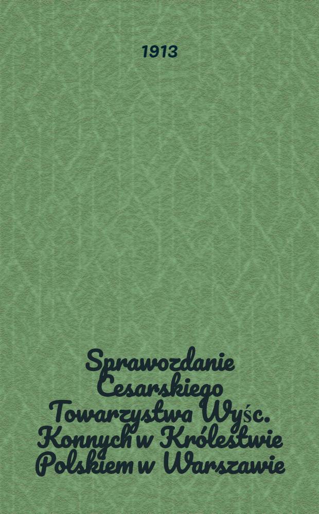 Sprawozdanie Cesarskiego Towarzystwa Wyśc. Konnych w Królestwie Polskiem w Warszawie