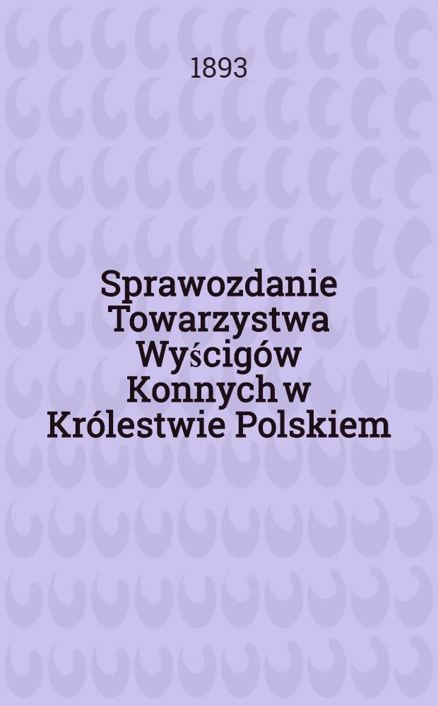 Sprawozdanie Towarzystwa Wyścigów Konnych w Królestwie Polskiem = Отчет действий скакового общества в Царстве Польском (Весенний сезон)