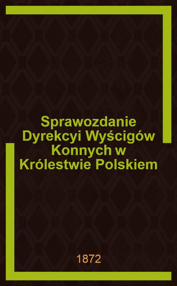 Sprawozdanie Dyrekcyi Wyścigów Konnych w Królestwie Polskiem