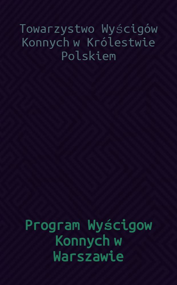 Program Wyścigow Konnych w Warszawie = Императорское Скаковое общество в Царстве Польском. Программа скачек в Варшаве
