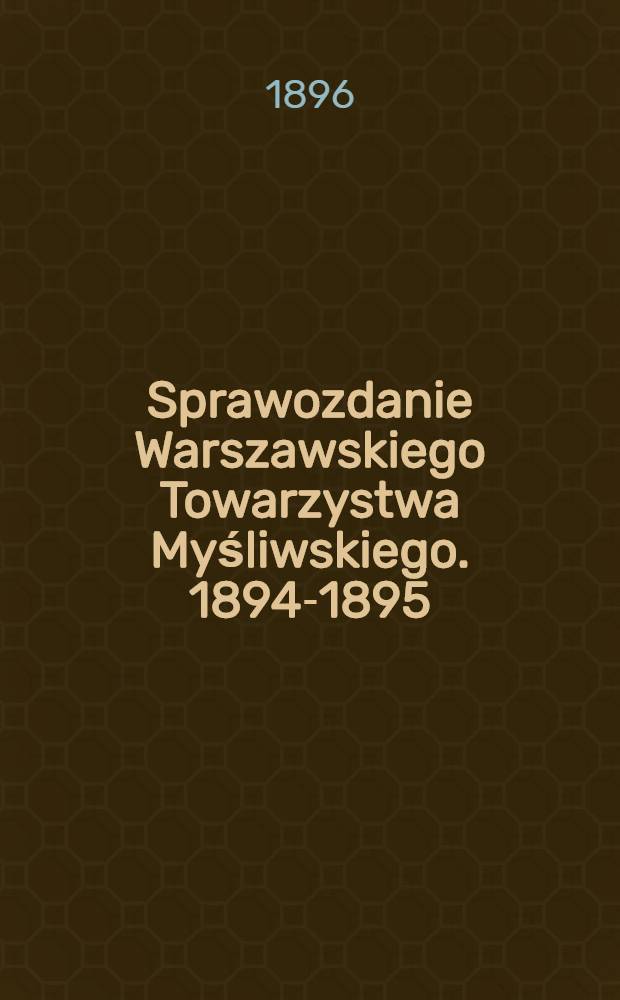 Sprawozdanie Warszawskiego Towarzystwa Myśliwskiego. 1894-1895