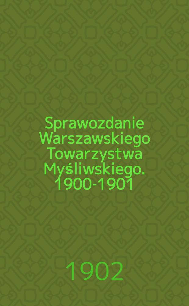 Sprawozdanie Warszawskiego Towarzystwa Myśliwskiego. 1900-1901