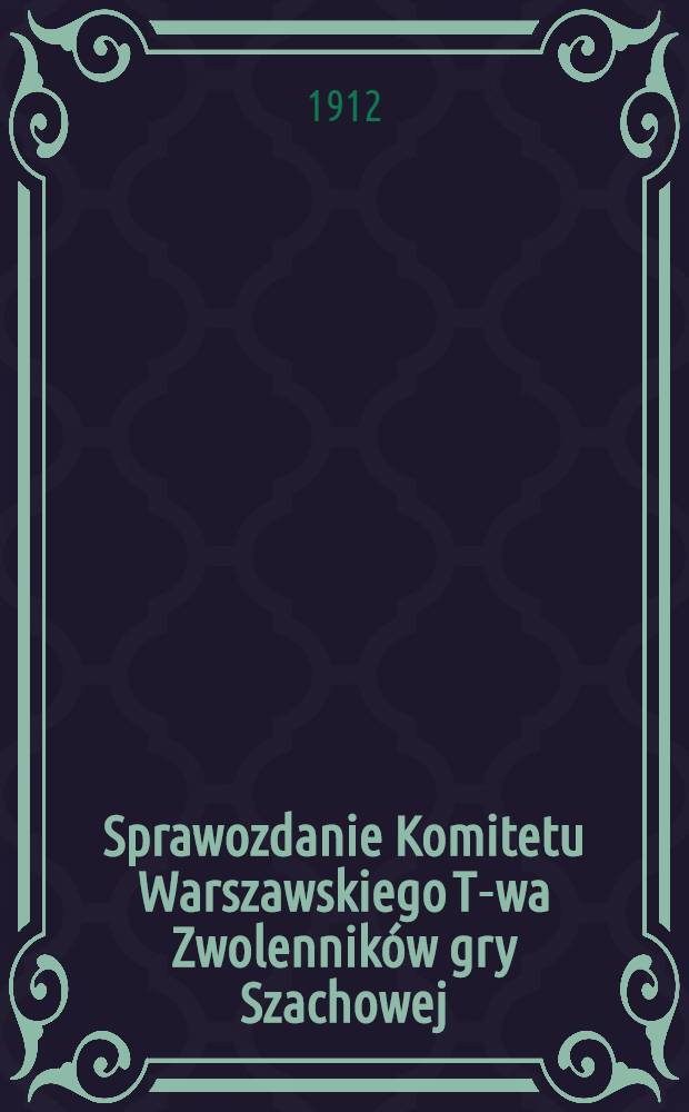 Sprawozdanie Komitetu Warszawskiego T-wa Zwolennik&oacute;w gry Szachowej