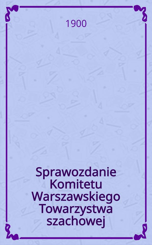 Sprawozdanie Komitetu Warszawskiego Towarzystwa szachowej : 1899/1901